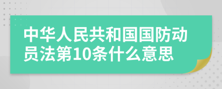 中华人民共和国国防动员法第10条什么意思