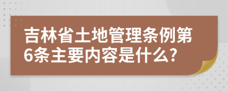 吉林省土地管理条例第6条主要内容是什么?