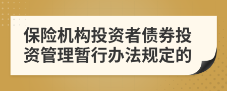 保险机构投资者债券投资管理暂行办法规定的