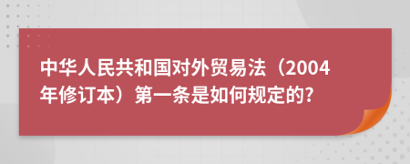 中华人民共和国对外贸易法（2004年修订本）第一条是如何规定的?