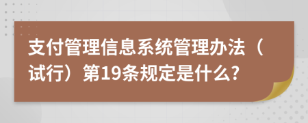 支付管理信息系统管理办法（试行）第19条规定是什么?