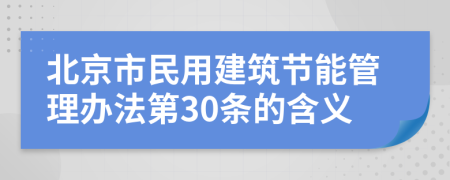 北京市民用建筑节能管理办法第30条的含义