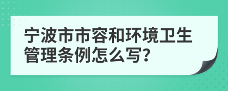 宁波市市容和环境卫生管理条例怎么写？