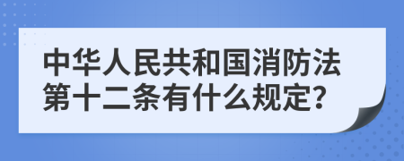 中华人民共和国消防法第十二条有什么规定？