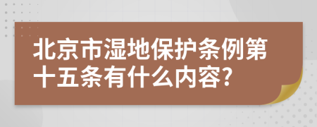 北京市湿地保护条例第十五条有什么内容?