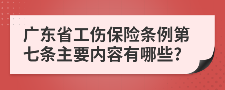广东省工伤保险条例第七条主要内容有哪些?