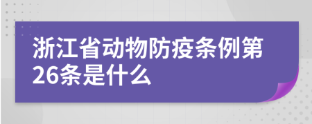 浙江省动物防疫条例第26条是什么