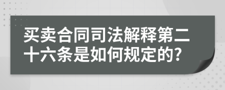 买卖合同司法解释第二十六条是如何规定的?