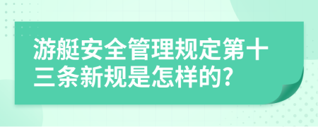 游艇安全管理规定第十三条新规是怎样的?