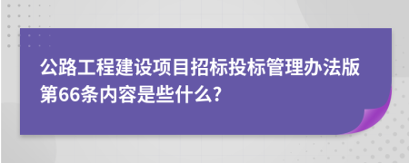 公路工程建设项目招标投标管理办法版第66条内容是些什么?