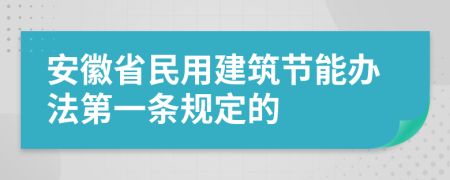 安徽省民用建筑节能办法第一条规定的