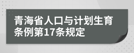 青海省人口与计划生育条例第17条规定