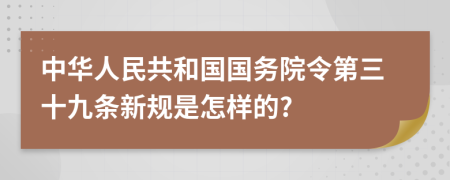 中华人民共和国国务院令第三十九条新规是怎样的?