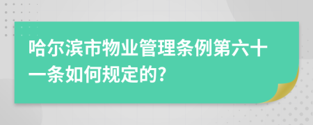哈尔滨市物业管理条例第六十一条如何规定的?