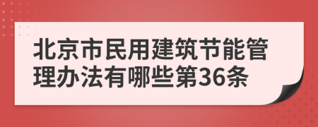 北京市民用建筑节能管理办法有哪些第36条