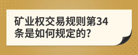 矿业权交易规则第34条是如何规定的?