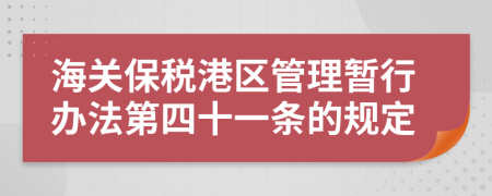 海关保税港区管理暂行办法第四十一条的规定