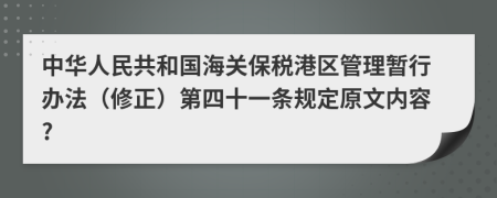 中华人民共和国海关保税港区管理暂行办法（修正）第四十一条规定原文内容?