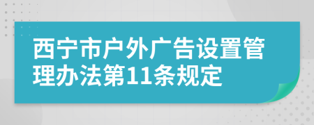 西宁市户外广告设置管理办法第11条规定