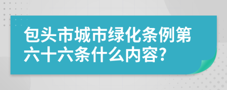 包头市城市绿化条例第六十六条什么内容?