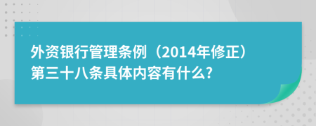 外资银行管理条例（2014年修正）第三十八条具体内容有什么?