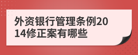 外资银行管理条例2014修正案有哪些