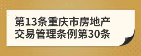 第13条重庆市房地产交易管理条例第30条