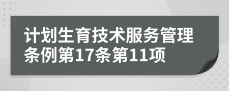 计划生育技术服务管理条例第17条第11项