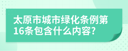 太原市城市绿化条例第16条包含什么内容?