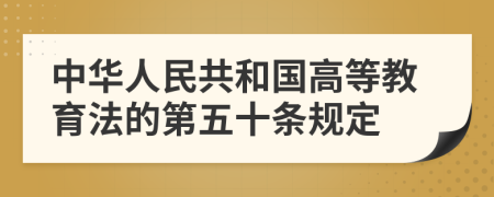 中华人民共和国高等教育法的第五十条规定