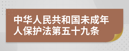 中华人民共和国未成年人保护法第五十九条