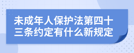 未成年人保护法第四十三条约定有什么新规定