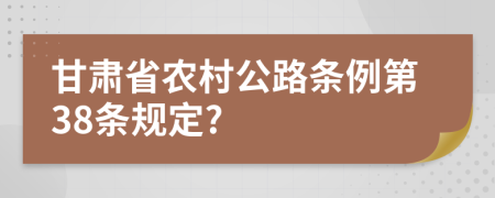 甘肃省农村公路条例第38条规定?