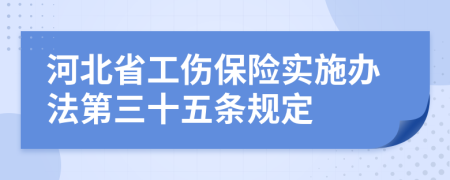 河北省工伤保险实施办法第三十五条规定