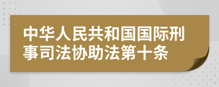 中华人民共和国国际刑事司法协助法第十条