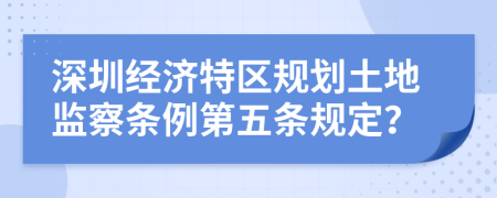 深圳经济特区规划土地监察条例第五条规定？