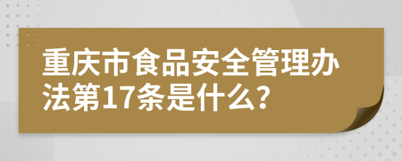 重庆市食品安全管理办法第17条是什么？