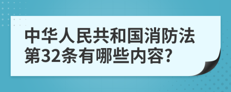 中华人民共和国消防法第32条有哪些内容?