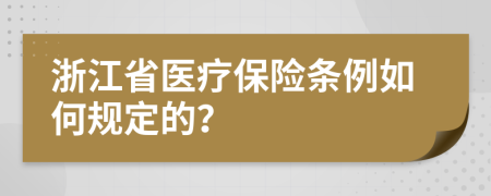 浙江省医疗保险条例如何规定的？