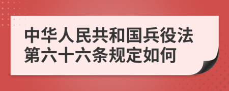 中华人民共和国兵役法第六十六条规定如何