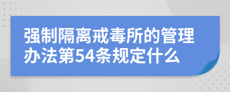 强制隔离戒毒所的管理办法第54条规定什么