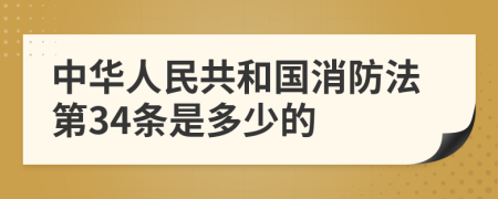 中华人民共和国消防法第34条是多少的