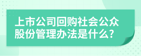 上市公司回购社会公众股份管理办法是什么?