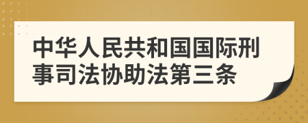中华人民共和国国际刑事司法协助法第三条