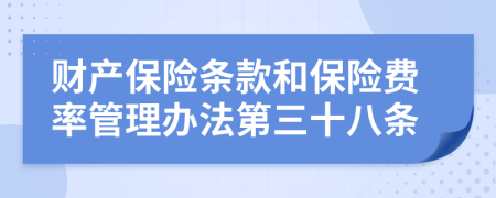 财产保险条款和保险费率管理办法第三十八条