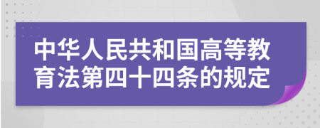 中华人民共和国高等教育法第四十四条的规定