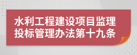 水利工程建设项目监理投标管理办法第十九条