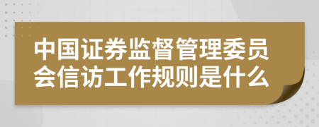 中国证券监督管理委员会信访工作规则是什么