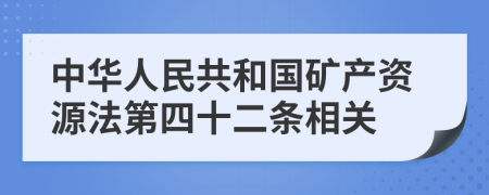 中华人民共和国矿产资源法第四十二条相关