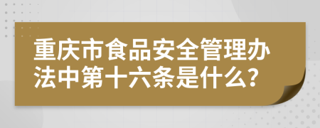 重庆市食品安全管理办法中第十六条是什么？